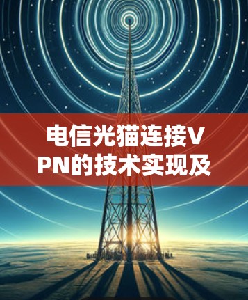 电信光猫连接VPN的技术实现及优势分析