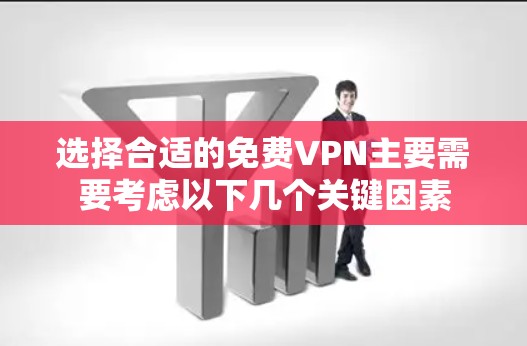 选择合适的免费<strong>VPN</strong>主要需要考虑以下几个关键因素