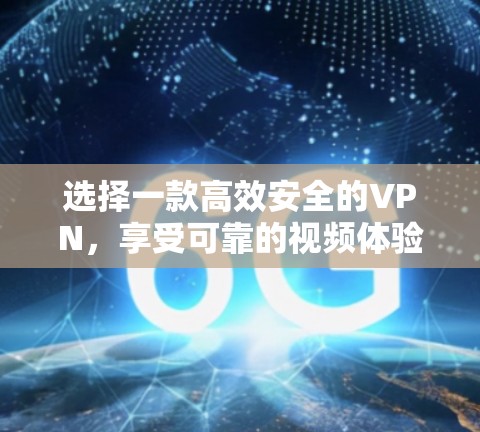 选择一款高效安全的VPN，享受可靠的视频体验