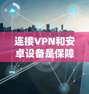 连接VPN和安卓设备是保障数据安全和隐私的重要方式。以下是一个详细的步骤指南，帮助您成功连接