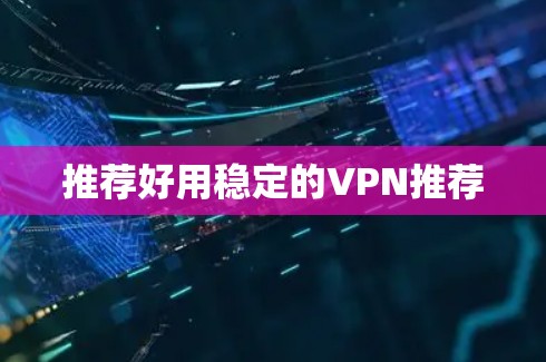 推荐好用稳定的VPN推荐