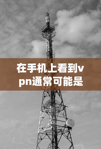 在手机上看到vpn通常可能是指VPN（Virtual Private Networking，VPN）以下是可能的解决步骤