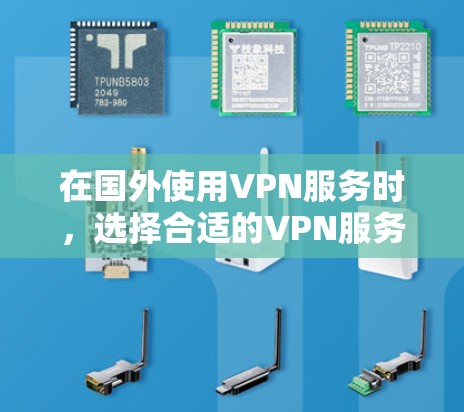 在国外使用VPN服务时，选择合适的VPN服务需要根据具体情况来判断。以下是一些常见的VPN选择和适合使用的地方