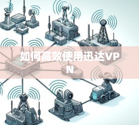 如何高效使用迅达VPN