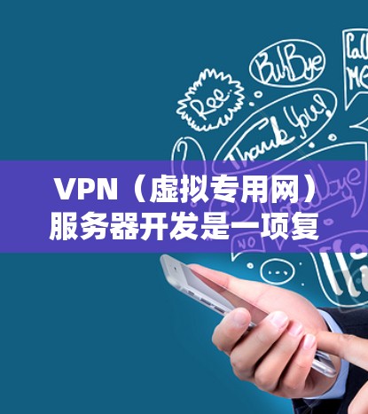 VPN（虚拟专用网）服务器开发是一项复杂且专业的任务，通常需要结合网络安全、云服务和服务器架构设计。以下是一个全面的 VPN 服务器开发指南，涵盖基础概念、技术实现和实际应用
