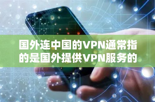 国外连中国的VPN通常指的是国外提供VPN服务的平台，而中国的VPN可能指的是中国的VPN服务。以下是一些可能的误解和解释