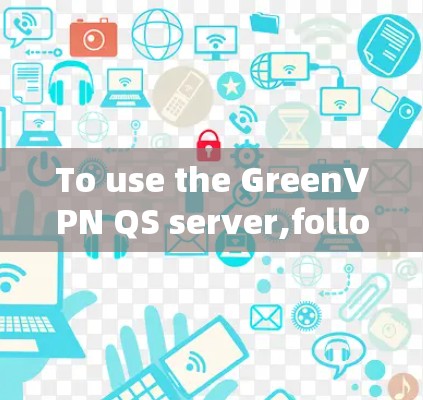 To use the GreenVPN QS server,follow these steps: