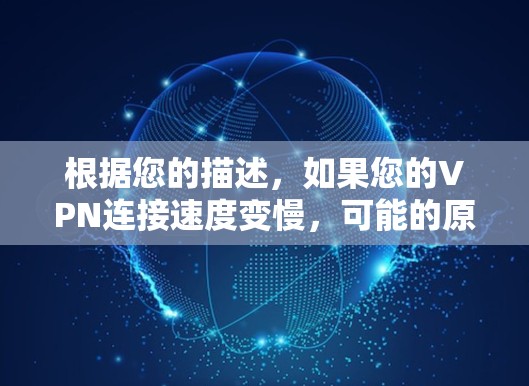 根据您的描述，如果您的VPN连接速度变慢，可能的原因包括以下几点