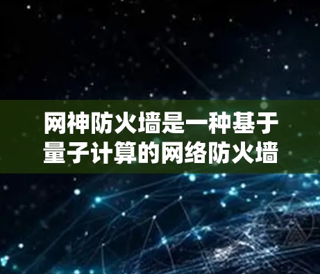 网神防火墙是一种基于量子计算的网络防火墙技术,结合了量子算法和传统防火墙的功能,通过特殊的硬件和软件来隔离网络流量,防止入侵。以下是对网神防火墙的详细分析 网神防火墙是一种基于量子计算的网络防火墙技术,结合了量子算法和传统防火墙的功能,通过特殊的硬件和软件来隔离网络流量,防止入侵。以下是对网神防火墙的详细分析