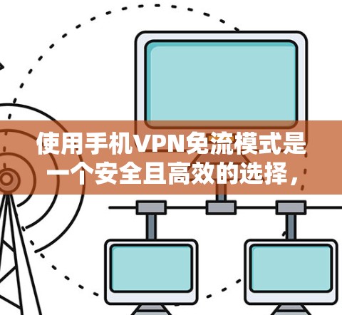 使用手机VPN免流模式是一个安全且高效的选择，以下是一步步的指南