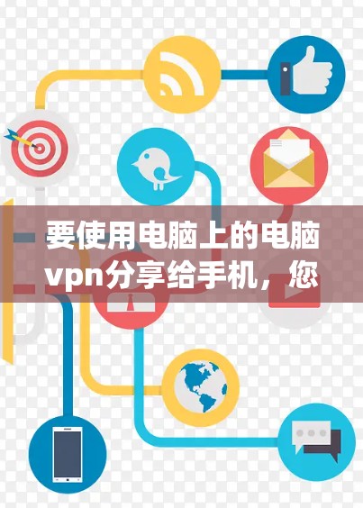 要使用电脑上的电脑<strong>VPN</strong>分享给手机，您可以按照以下步骤操作