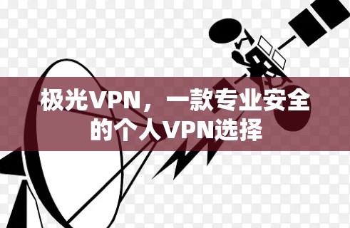 极光VPN,一款专业安全的个人VPN选择 极光VPN,一款专业安全的个人VPN选择