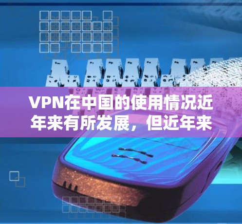 VPN在中国的使用情况近年来有所发展,但近年来也出现了一些问题,包括部分用户选择使用国内的网络环境。以下是关于VPN翻回国内的一些具体情况及其应对措施的详细分析 VPN在中国的使用情况近年来有所发展,但近年来也出现了一些问题,包括部分用户选择使用国内的网络环境。以下是关于VPN翻回国内的一些具体情况及其应对措施的详细分析