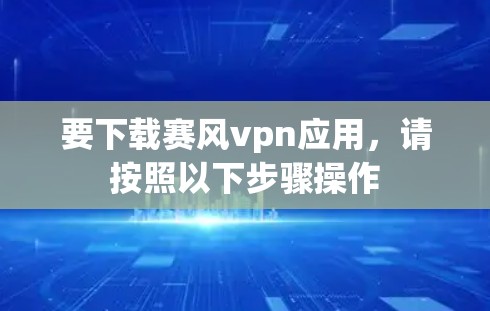 要下载赛风vpn应用，请按照以下步骤操作