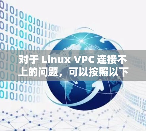 对于 Linux VPC 连接不上的问题，可以按照以下步骤进行排查和解决