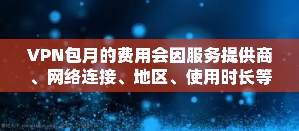 VPN包月的费用会因服务提供商、网络连接、地区、使用时长等多种因素而变化。以下是一些常见的VPN包月费用示例