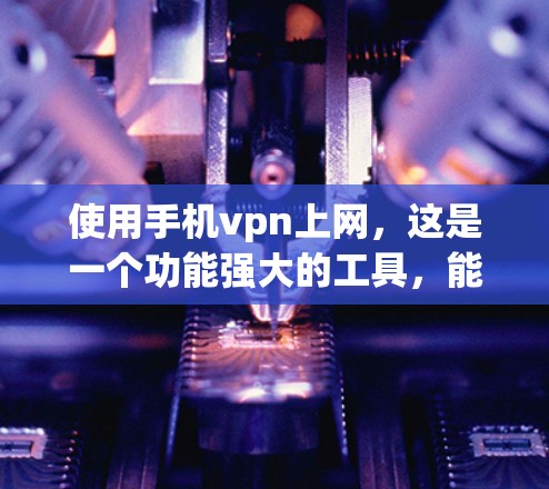 使用手机vpn上网，这是一个功能强大的工具，能够帮助你更好地管理网络和保护隐私。以下是详细的步骤，帮助你顺利完成使用手机vpn