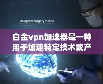 白金vpn加速器是一种用于加速特定技术或产品的工具或软件，旨在提高其性能或效率。它可能用于加速某些编程、优化算法、提升硬件性能等。以下是关于白金vpn加速器的一些详细信息
