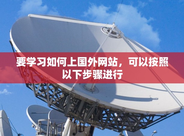 要学习如何上国外网站，可以按照以下步骤进行
