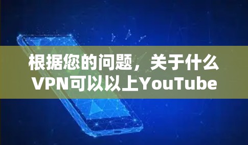 根据您的问题，关于什么VPN可以以上YouTube，我需要先明确几点
