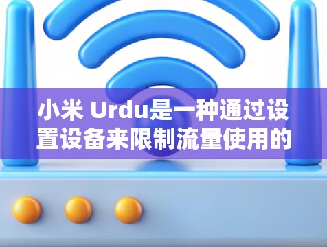 小米 Urdu是一种通过设置设备来限制流量使用的流量控制方式，通常用于减少不必要的流量。如果你希望小米 Urdu不走流量，或者希望通过小米 Urdu来最大化设备的使用效率，以下是一些实用的步骤和方法