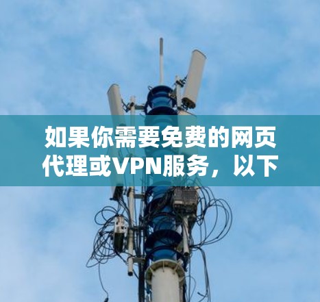 如果你需要免费的网页代理或VPN服务，以下是一些推荐的工具，它们提供了不同的功能和适用场景。请根据你的需求选择合适的工具