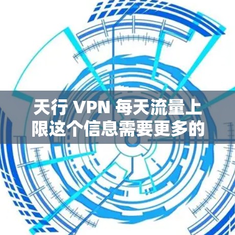 天行 <strong>VPN</strong> 每天流量上限这个信息需要更多的上下文来详细解释。通常，<strong>VPN</strong>服务会根据用户的具体使用情况、网络连接速度、以及设备的配置来调整流量限制。以下是一些可能的解释