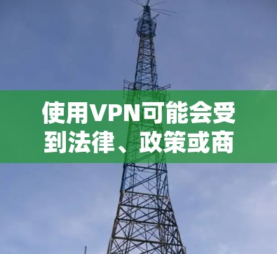使用VPN可能会受到法律、政策或商业环境的监管，具体情况取决于以下几个方面