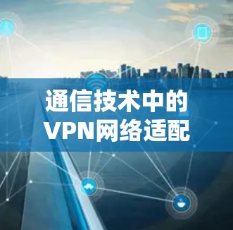 通信技术中的<strong>VPN</strong>网络适配器设计与应用