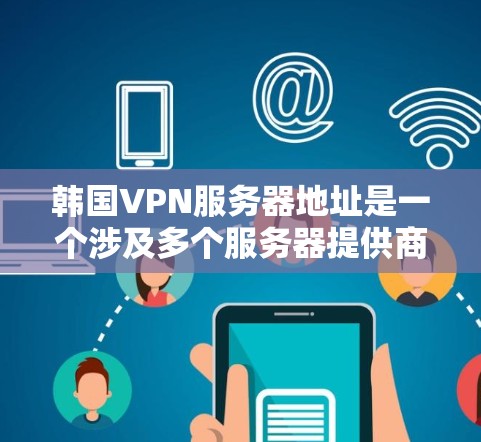 韩国<strong>VPN</strong>服务器地址是一个涉及多个服务器提供商的复杂问题。以下是一些韩国知名<strong>VPN</strong>服务器提供商的信息，包括他们的服务器地址和主要服务