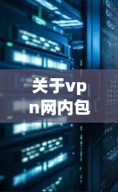 关于<strong>VPN</strong>网内包月月租的信息，我将逐步解释