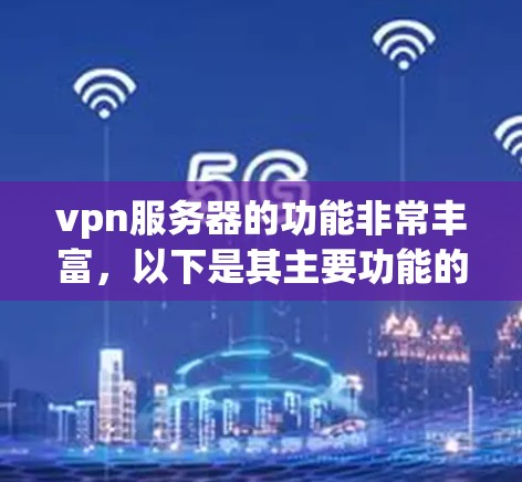 vpn服务器的功能非常丰富，以下是其主要功能的详细描述