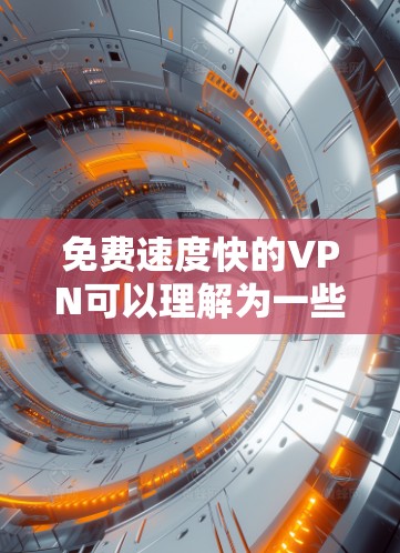 免费速度快的VPN可以理解为一些VPN服务在特定条件下提供速度优势，但并不一定意味着速度绝对快。以下是对这一概念的详细分析