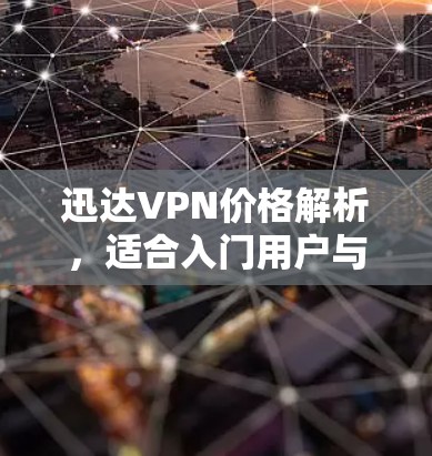 迅达<strong>VPN</strong>价格解析，适合入门用户与预算有限的用户