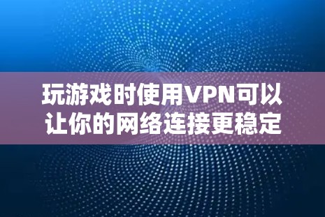玩游戏时使用<strong>VPN</strong>可以让你的网络连接更稳定，减少延迟，甚至可以让你的游戏体验更流畅。以下是使用<strong>VPN</strong>玩游戏的步骤和一些注意事项