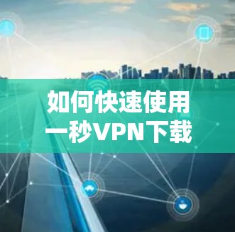 如何快速使用一秒VPN下载