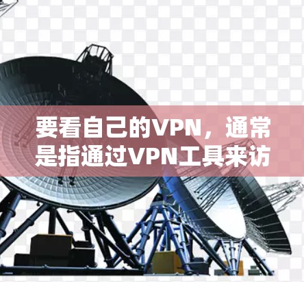 要看自己的<strong>VPN</strong>，通常是指通过<strong>VPN</strong>工具来访问远程服务器或应用程序。以下是一些步骤和建议，帮助你更好地使用<strong>VPN</strong>