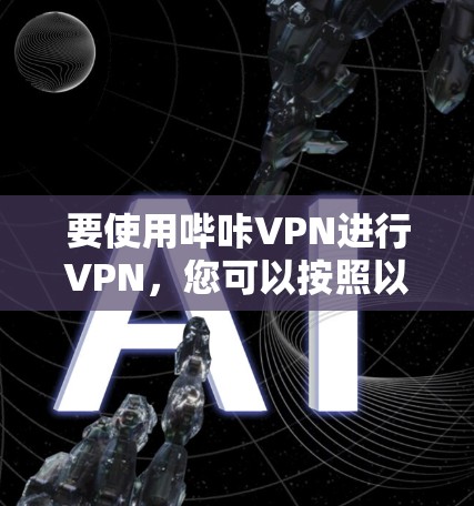 要使用哔咔VPN进行VPN，您可以按照以下步骤操作