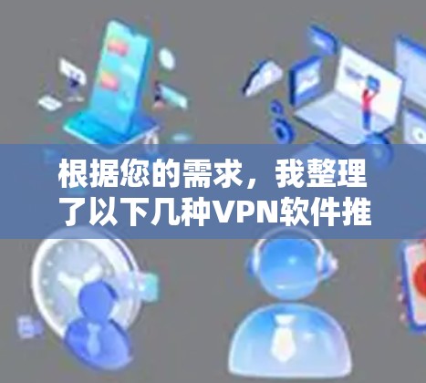 根据您的需求，我整理了以下几种VPN软件推荐