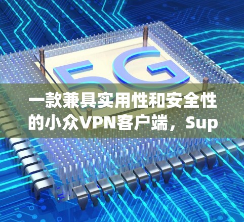 一款兼具实用性和安全性的小众VPN客户端，Supervpn