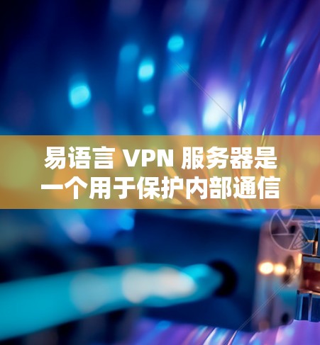 易语言 VPN 服务器是一个用于保护内部通信的网络包过滤工具，通过使用VPN协议将外部流量加密传输到目标服务器。以下是对易语言 VPN 服务器功能和配置的详细分析和总结