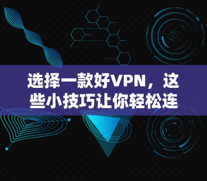 选择一款好VPN，这些小技巧让你轻松连接世界！