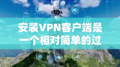 安装VPN客户端是一个相对简单的过程，但需要确保你准备好以下步骤