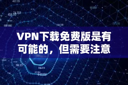 <strong>VPN</strong>下载免费版是有可能的，但需要注意以下几点