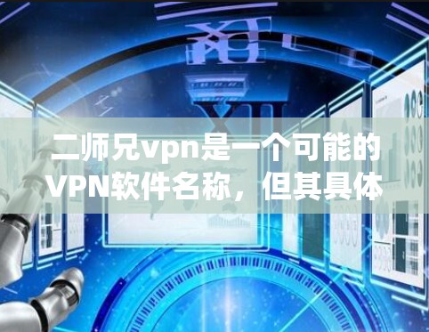 二师兄vpn是一个可能的VPN软件名称，但其具体功能和使用方法不明确。以下是一个通用的VPN使用指南，供您参考