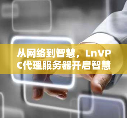 从网络到智慧，LnVPC代理服务器开启智慧城市新范式