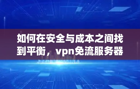 如何在安全与成本之间找到平衡，vpn免流服务器成本优化
