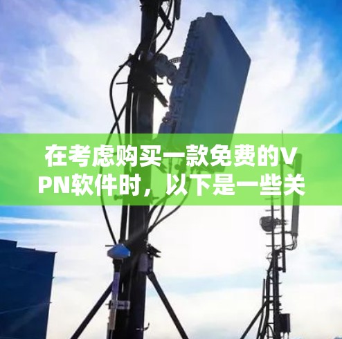 在考虑购买一款免费的VPN软件时，以下是一些关键点需要考虑
