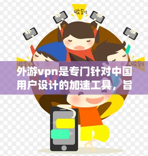 外游<strong>VPN</strong>是专门针对中国用户设计的加速工具，旨在帮助用户更快地访问互联网，解决网页爬虫和下载问题。以下是关于外游<strong>VPN</strong>的详细信息