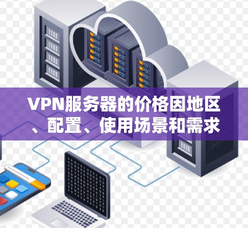 VPN服务器的价格因地区、配置、使用场景和需求而异。以下是一些常见的VPN服务器价格范围和购买建议